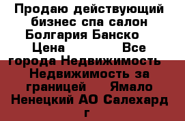 Продаю действующий бизнес спа салон Болгария Банско! › Цена ­ 35 000 - Все города Недвижимость » Недвижимость за границей   . Ямало-Ненецкий АО,Салехард г.